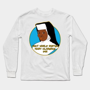 What Would Sister Mary Clarence Do? Long Sleeve T-Shirt